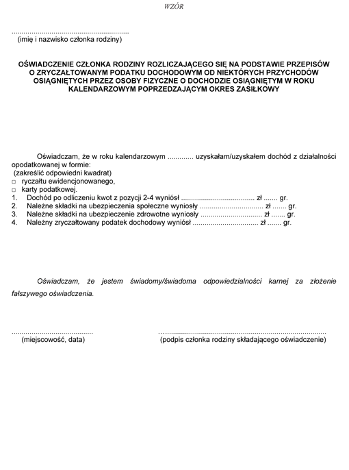 Oświadczenie członka rodziny rozliczającego się na podstawie przepisów o zryczałtowanym podatku dochodowym od niektórych przychodów osiągniętych przez osoby fizyczne o dochodzie osiągniętym w roku kalendarzowym poprzedzającym okres zasiłkowy Oświadczenie członka rodziny rozliczającego się na podstawie przepisów o zryczałtowanym podatku dochodowym od niektórych przychodów osiągniętych przez osoby fizyczne o dochodzie osiągniętym w roku kalendarzowym poprzedzającym okres zasiłkowy